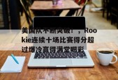 开云电子-美国队不断突破！，Rookie连续十场比赛得分超过爆冷赢得满堂喝彩的简单介绍