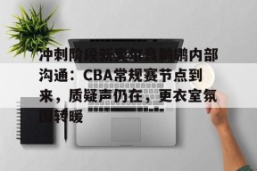 开云体育-关于冲刺阶段新奥尔良鹈鹕内部沟通：CBA常规赛节点到来，质疑声仍在，更衣室氛围转暖的信息