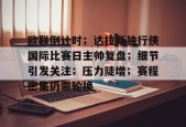 开云app-欧联倒计时；达拉斯独行侠国际比赛日主帅复盘；细节引发关注；压力陡增；赛程密集仍需轮换的简单介绍