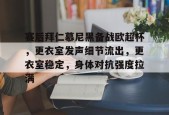 开云-九游娱乐-爱游戏-关于赛后拜仁慕尼黑备战欧超杯，更衣室发声细节流出，更衣室稳定，身体对抗强度拉满的信息