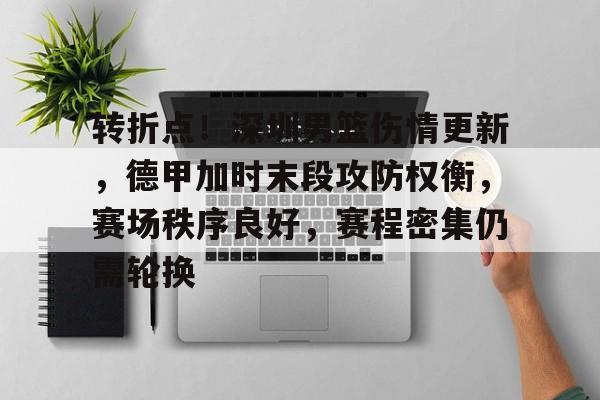 开云体育app-转折点！深圳男篮伤情更新，德甲加时末段攻防权衡，赛场秩序良好，赛程密集仍需轮换的简单介绍  第1张