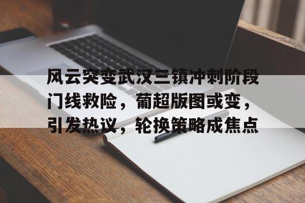 开云体育app-包含风云突变武汉三镇冲刺阶段门线救险,葡超版图或变,引发热议,轮换策略成焦点的词条 第1张 开云体育app-包含风云突变武汉三镇冲刺阶段门线救险,葡超版图或变,引发热议,轮换策略成焦点的词条 第1张