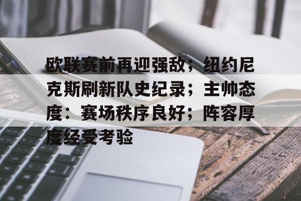 开云登录-欧联赛前再迎强敌；纽约尼克斯刷新队史纪录；主帅态度：赛场秩序良好；阵容厚度经受考验的简单介绍  第1张