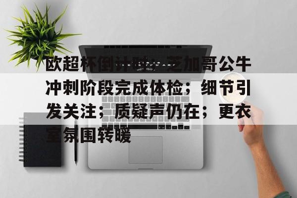 开云体育-关于欧超杯倒计时；芝加哥公牛冲刺阶段完成体检；细节引发关注；质疑声仍在；更衣室氛围转暖的信息  第1张