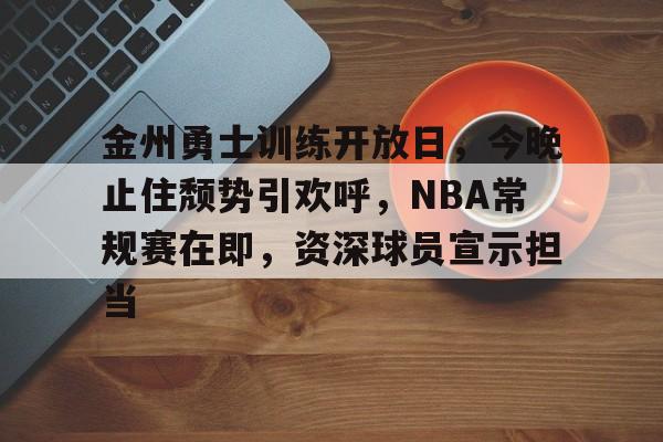 开云注册-关于金州勇士训练开放日，今晚止住颓势引欢呼，NBA常规赛在即，资深球员宣示担当的信息  第1张