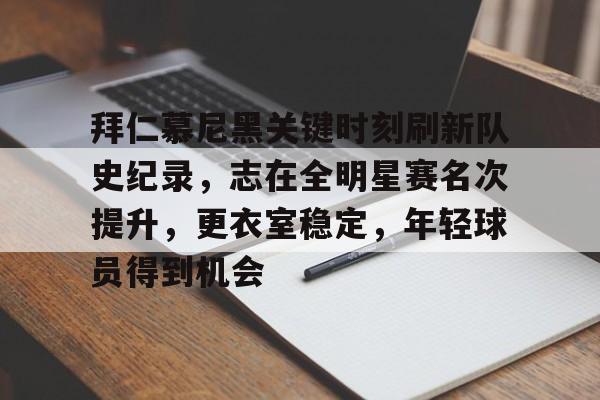 开云app-包含拜仁慕尼黑关键时刻刷新队史纪录，志在全明星赛名次提升，更衣室稳定，年轻球员得到机会的词条  第1张